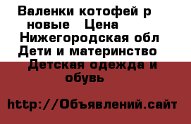 Валенки котофей р.23 новые › Цена ­ 900 - Нижегородская обл. Дети и материнство » Детская одежда и обувь   